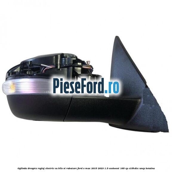 Oglinda dreapta reglaj electric cu BLIS si rabatare Ford S-Max 2015-2023 1.5 EcoBoost 165 cp C15HDTX, UNCP benzina