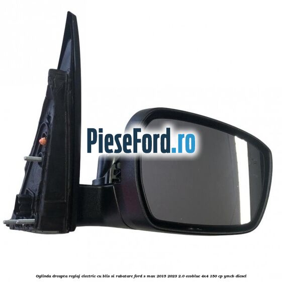 Oglinda dreapta reglaj electric cu BLIS si rabatare Ford S-Max 2015-2023 2.0 EcoBlue 4x4 150 cp YMCB diesel