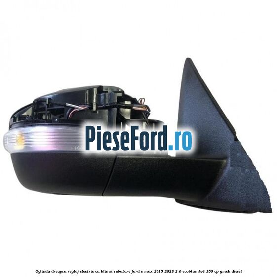 Oglinda dreapta reglaj electric cu BLIS si rabatare Ford S-Max 2015-2023 2.0 EcoBlue 4x4 150 cp YMCB diesel