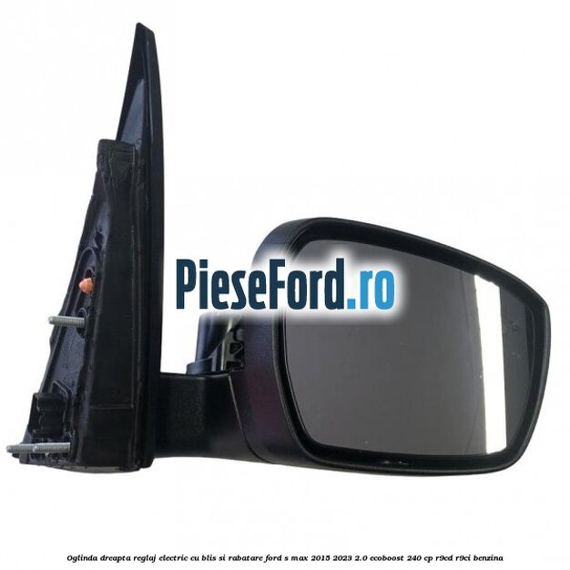Oglinda dreapta reglaj electric cu BLIS si rabatare Ford S-Max 2015-2023 2.0 EcoBoost 240 cp R9CD, R9CI benzina