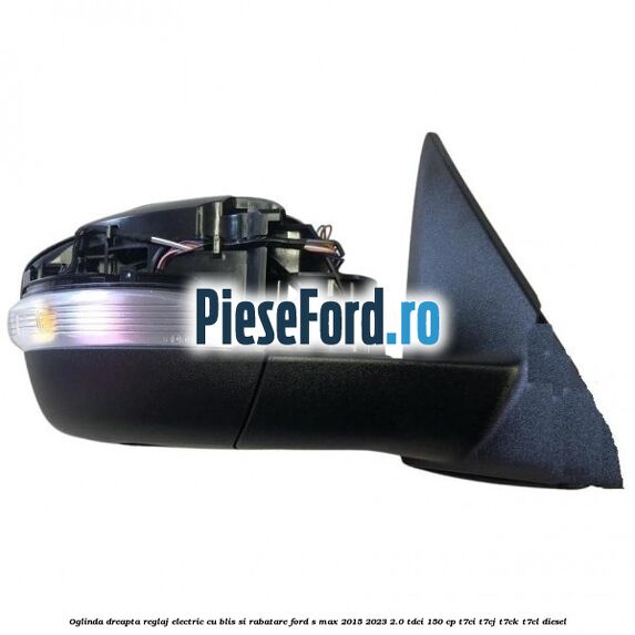 Oglinda dreapta reglaj electric cu BLIS si rabatare Ford S-Max 2015-2023 2.0 TDCi 150 cp Oglinda dreapta reglaj electric cu BLIS si rabatare Ford S-Max 2015-2023 2.0 TDCi 150 cp T7CI, T7CJ, T7CK, T7CL diesel