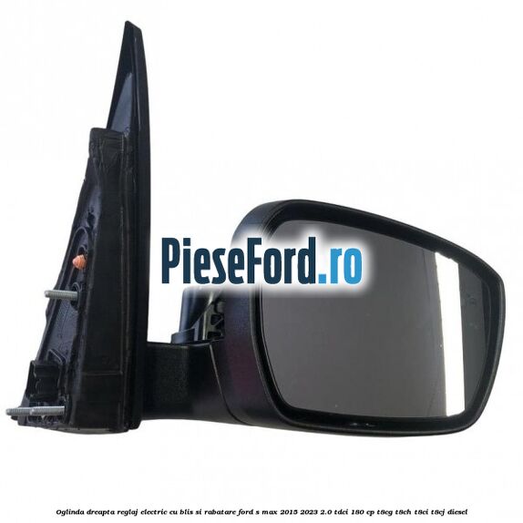 Oglinda dreapta reglaj electric cu BLIS si rabatare Ford S-Max 2015-2023 2.0 TDCi 180 cp T8CG, T8CH, T8CI, T8CJ diesel