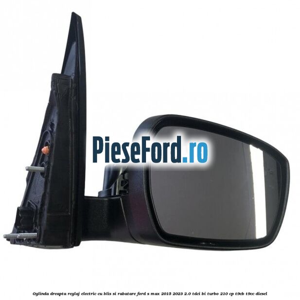 Oglinda dreapta reglaj electric cu BLIS si rabatare Ford S-Max 2015-2023 2.0 TDCi BI-Turbo 210 cp T9CB, T9CC diesel
