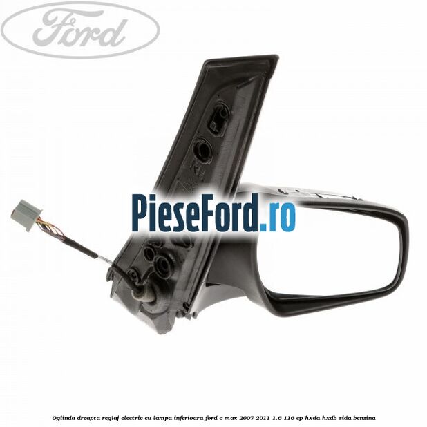Oglinda dreapta reglaj electric cu lampa inferioara Ford C-Max 2007-2011 1.6 116 cp Oglinda dreapta reglaj electric cu lampa inferioara Ford C-Max 2007-2011 1.6 116 cp HXDA, HXDB, SIDA benzina