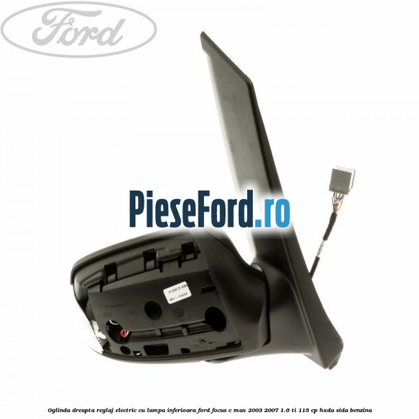 Oglinda dreapta reglaj electric cu lampa inferioara Ford Focus C-Max 2003-2007 1.6 Ti 115 cp HXDA, SIDA benzina