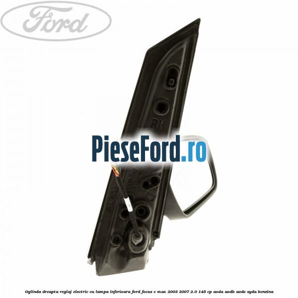 Oglinda dreapta reglaj electric cu lampa inferioara Ford Focus C-Max 2003-2007 2.0 145 cp Oglinda dreapta reglaj electric cu lampa inferioara Ford Focus C-Max 2003-2007 2.0 145 cp AODA, AODB, AODE, SYDA benzina