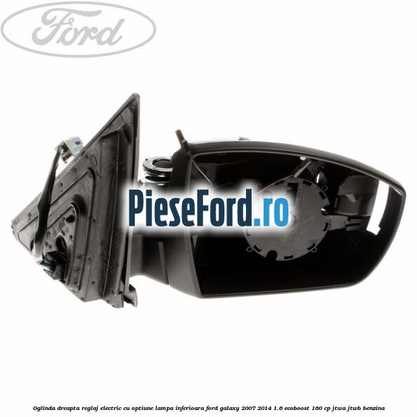 Oglinda dreapta reglaj electric cu optiune lampa inferioara Ford Galaxy 2007-2014 1.6 EcoBoost 160 cp JTWA, JTWB benzina
