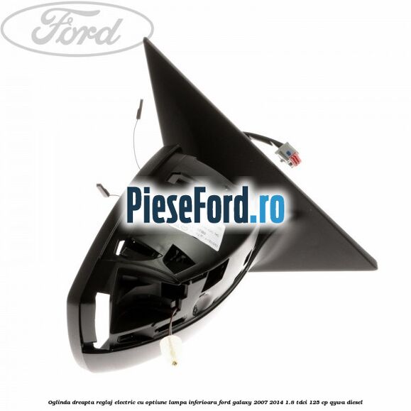 Oglinda dreapta reglaj electric cu optiune lampa inferioara Ford Galaxy 2007-2014 1.8 TDCi 125 cp QYWA diesel