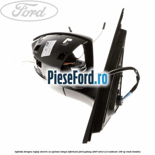 Oglinda dreapta reglaj electric cu optiune lampa inferioara Ford Galaxy 2007-2014 2.0 EcoBoost 199 cp TNWB benzina