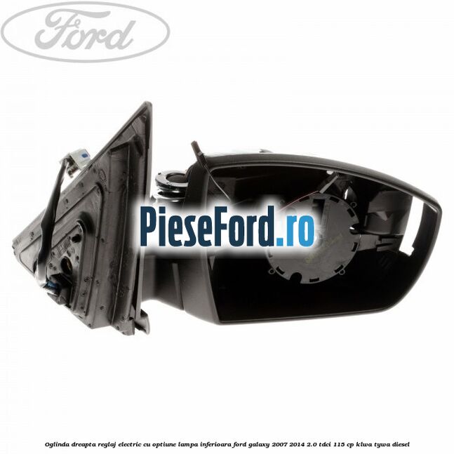 Oglinda dreapta reglaj electric cu optiune lampa inferioara Ford Galaxy 2007-2014 2.0 TDCi 115 cp KLWA, TYWA diesel