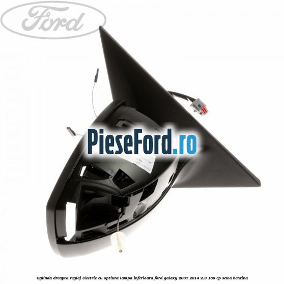 Oglinda dreapta reglaj electric cu optiune lampa inferioara Ford Galaxy 2007-2014 2.3 160 cp SEWA benzina