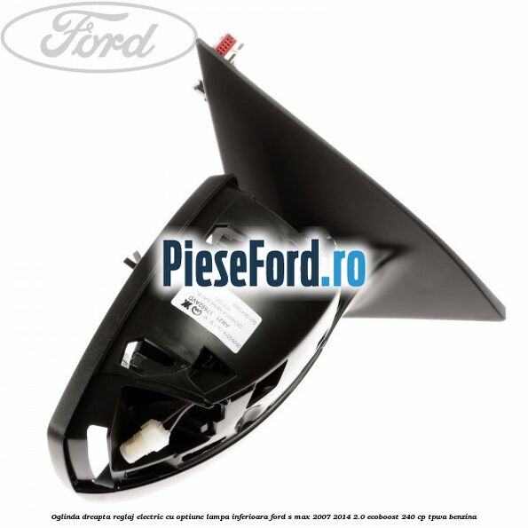 Oglinda dreapta reglaj electric cu optiune lampa inferioara Ford S-Max 2007-2014 2.0 EcoBoost 240 cp TPWA benzina