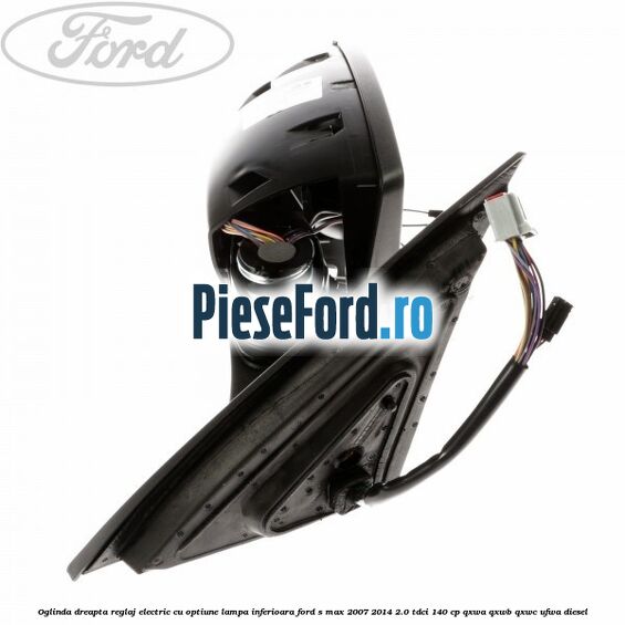 Oglinda dreapta reglaj electric cu optiune lampa inferioara Ford S-Max 2007-2014 2.0 TDCi 140 cp QXWA, QXWB, QXWC, UFWA diesel