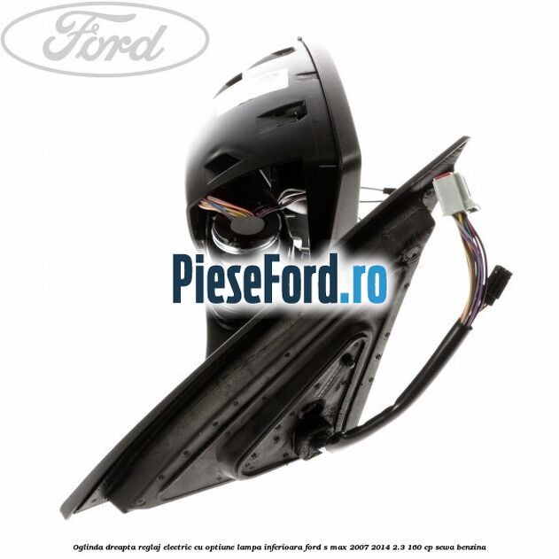 Oglinda dreapta reglaj electric cu optiune lampa inferioara Ford S-Max 2007-2014 2.3 160 cp SEWA benzina