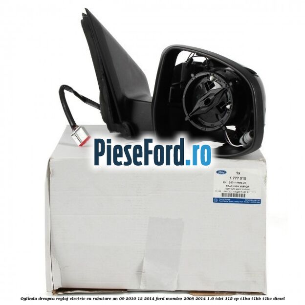 Oglinda dreapta reglaj electric cu rabatare an 09/2010-12/2014 Ford Mondeo 2008-2014 1.6 TDCi 115 cp T1BA, T1BB, T1BC diesel