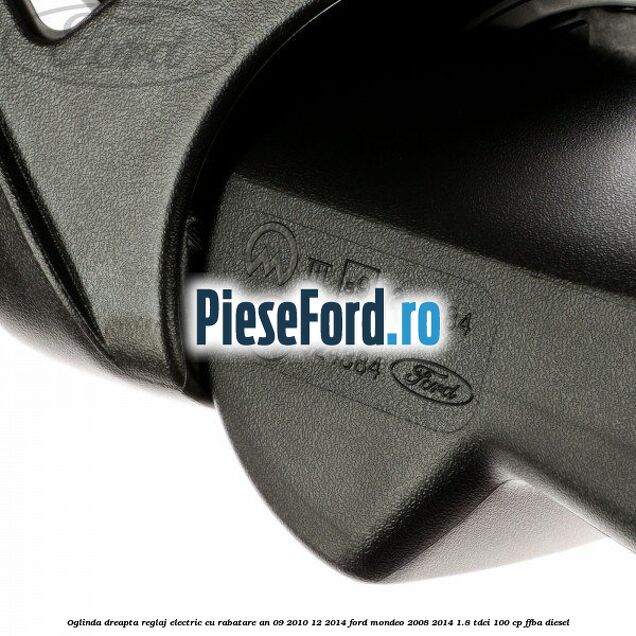 Oglinda dreapta reglaj electric cu rabatare an 09/2010-12/2014 Ford Mondeo 2008-2014 1.8 TDCi 100 cp FFBA diesel
