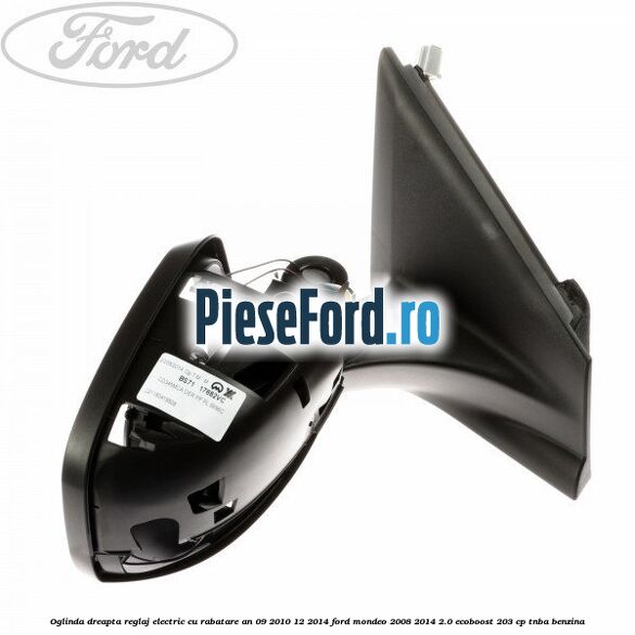 Oglinda dreapta reglaj electric cu rabatare an 09/2010-12/2014 Ford Mondeo 2008-2014 2.0 EcoBoost 203 cp TNBA benzina