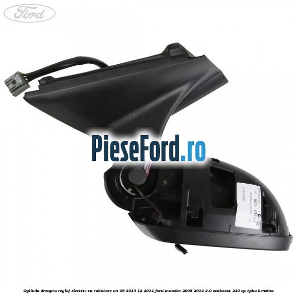 Oglinda dreapta reglaj electric cu rabatare an 09/2010-12/2014 Ford Mondeo 2008-2014 2.0 EcoBoost 240 cp TPBA benzina