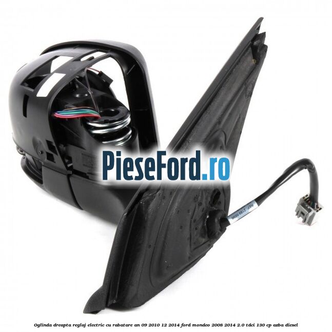 Oglinda dreapta reglaj electric cu rabatare an 09/2010-12/2014 Ford Mondeo 2008-2014 2.0 TDCi 130 cp Oglinda dreapta reglaj electric cu rabatare an 09/2010-12/2014 Ford Mondeo 2008-2014 2.0 TDCi 130 cp AZBA diesel
