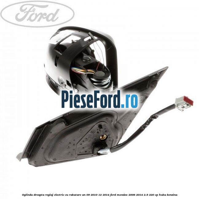Oglinda dreapta reglaj electric cu rabatare an 09/2010-12/2014 Ford Mondeo 2008-2014 2.5 220 cp HUBA benzina