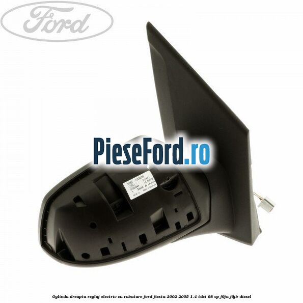 Oglinda dreapta reglaj electric cu rabatare Ford Fiesta 2002-2005 1.4 TDCi 68 cp F6JA, F6JB diesel
