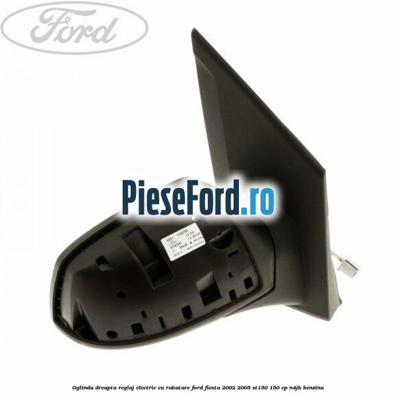 Oglinda dreapta reglaj electric cu rabatare Ford Fiesta 2002-2005 ST150 150 cp N4JB benzina