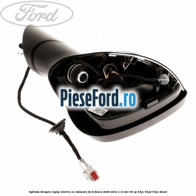 Oglinda dreapta reglaj electric cu rabatare Ford Fiesta 2008-2012 1.6 TDCi 90 cp HHJC, HHJD, HHJE diesel