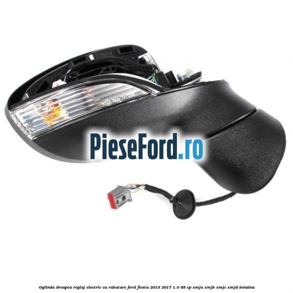 Oglinda dreapta reglaj electric cu rabatare Ford Fiesta 2013-2017 1.0 65 cp XMJA, XMJB, XMJC, XMJD benzina