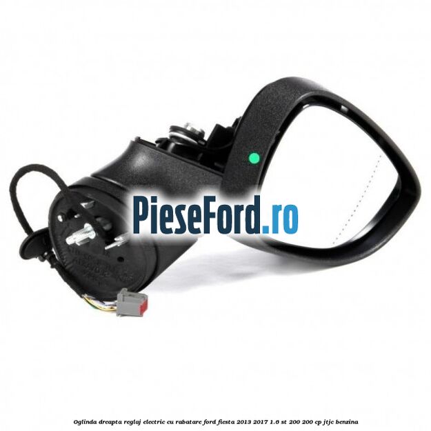 Oglinda dreapta reglaj electric cu rabatare Ford Fiesta 2013-2017 1.6 ST 200 200 cp JTJC benzina