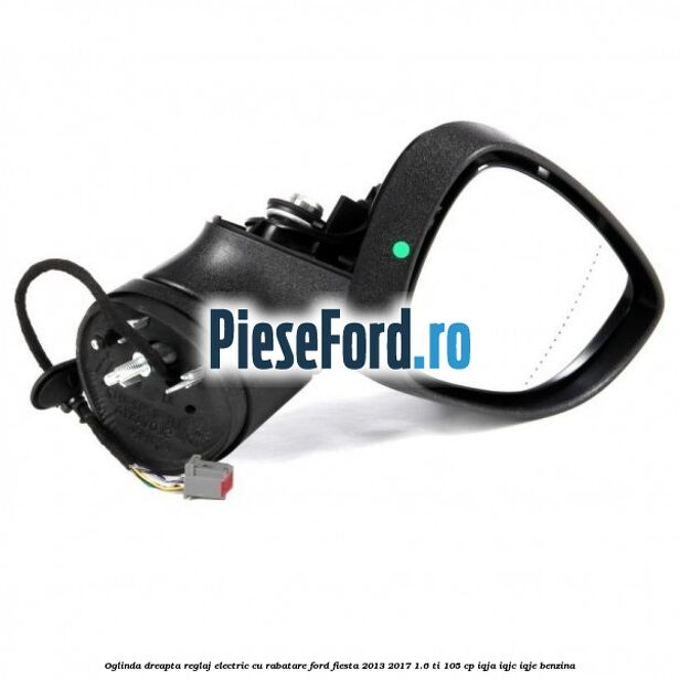 Oglinda dreapta reglaj electric cu rabatare Ford Fiesta 2013-2017 1.6 Ti 105 cp Oglinda dreapta reglaj electric cu rabatare Ford Fiesta 2013-2017 1.6 Ti 105 cp IQJA, IQJC, IQJE benzina