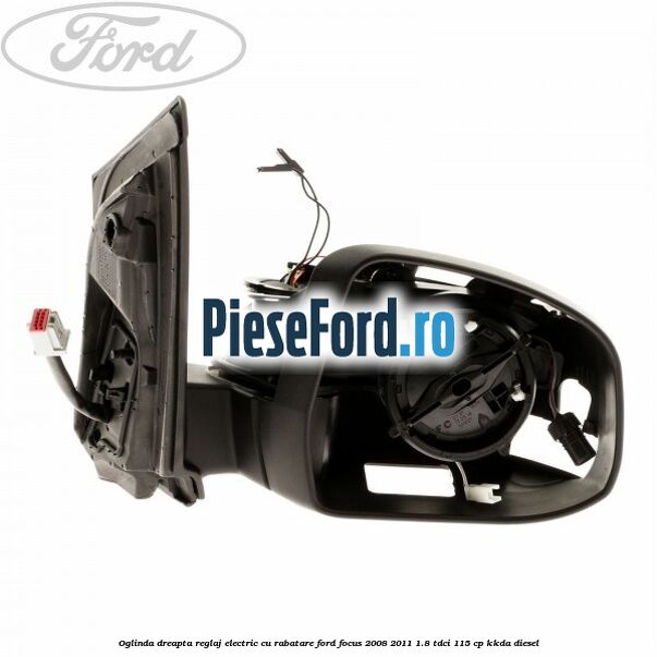 Oglinda dreapta reglaj electric cu rabatare Ford Focus 2008-2011 1.8 TDCi 115 cp KKDA diesel