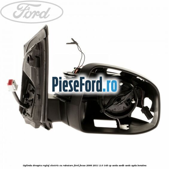 Oglinda dreapta reglaj electric cu rabatare Ford Focus 2008-2011 2.0 145 cp AODA, AODB, AODE, SYDA benzina
