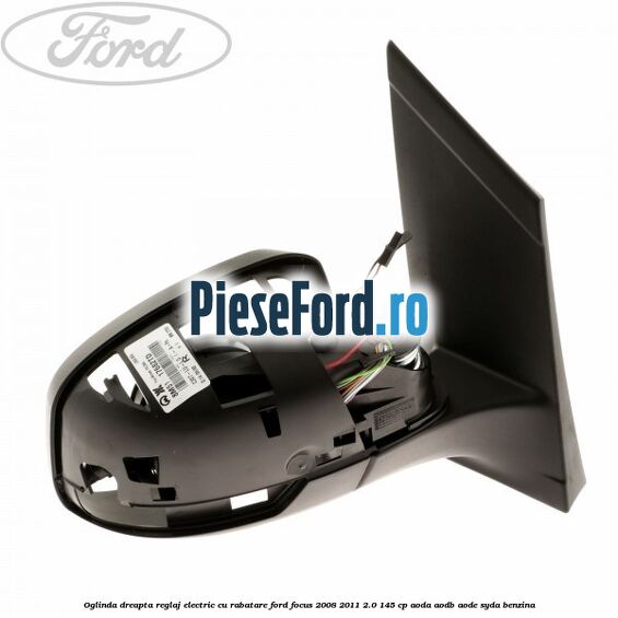 Oglinda dreapta reglaj electric cu rabatare Ford Focus 2008-2011 2.0 145 cp AODA, AODB, AODE, SYDA benzina