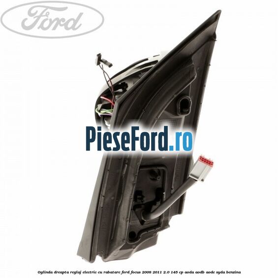 Oglinda dreapta reglaj electric cu rabatare Ford Focus 2008-2011 2.0 145 cp AODA, AODB, AODE, SYDA benzina