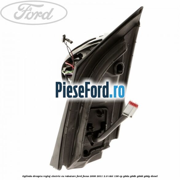 Oglinda dreapta reglaj electric cu rabatare Ford Focus 2008-2011 2.0 TDCi 136 cp G6DA, G6DB, G6DD, G6DG diesel