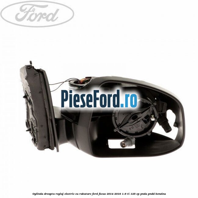 Oglinda dreapta reglaj electric cu rabatare Ford Focus 2014-2018 1.6 Ti 125 cp PNDA, PNDD benzina