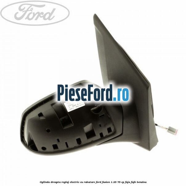 Oglinda dreapta reglaj electric cu rabatare Ford Fusion 1.25 75 cp FUJA, FUJB benzina