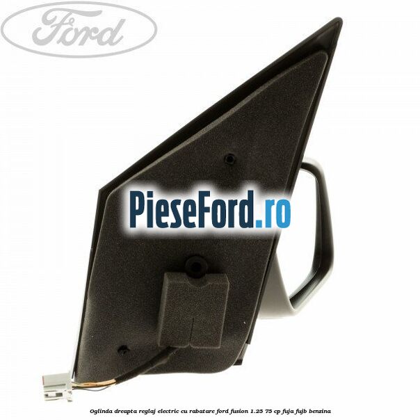 Oglinda dreapta reglaj electric cu rabatare Ford Fusion 1.25 75 cp FUJA, FUJB benzina