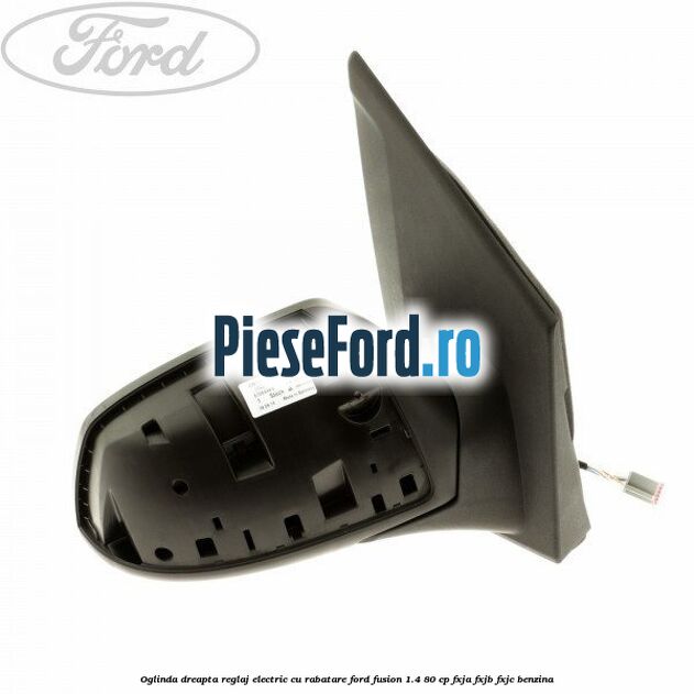 Oglinda dreapta reglaj electric cu rabatare Ford Fusion 1.4 80 cp Oglinda dreapta reglaj electric cu rabatare Ford Fusion 1.4 80 cp FXJA, FXJB, FXJC benzina