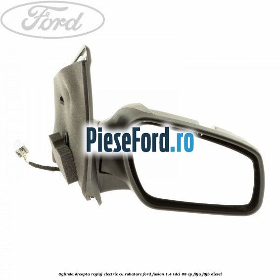Oglinda dreapta reglaj electric cu rabatare Ford Fusion 1.4 TDCi 68 cp F6JA, F6JB diesel