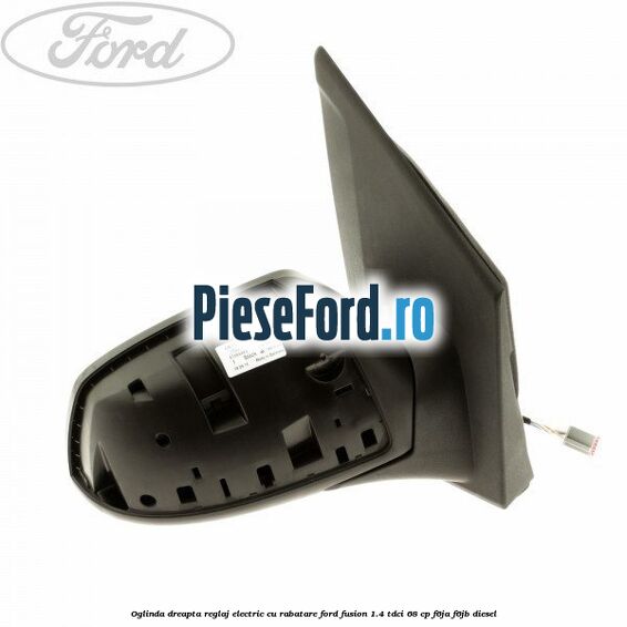 Oglinda dreapta reglaj electric cu rabatare Ford Fusion 1.4 TDCi 68 cp F6JA, F6JB diesel