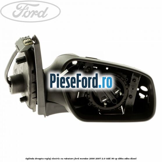 Oglinda dreapta reglaj electric cu rabatare Ford Mondeo 2000-2007 2.0 TDDI 90 cp D5BA, SDBA diesel