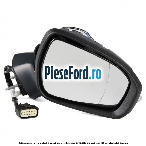 Oglinda dreapta reglaj electric cu rabatare Ford Mondeo 2014-2018 1.0 EcoBoost 125 cp M1CA, M1CB benzina