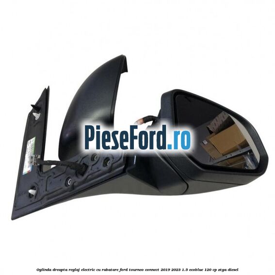 Oglinda dreapta reglaj electric cu rabatare Ford Tourneo Connect 2019-2023 1.5 EcoBlue 120 cp ZTGA diesel