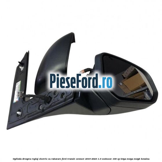 Oglinda dreapta reglaj electric cu rabatare Ford Transit Connect 2019-2023 1.0 EcoBoost 100 cp B3GA, M2GA, M2GB benzina