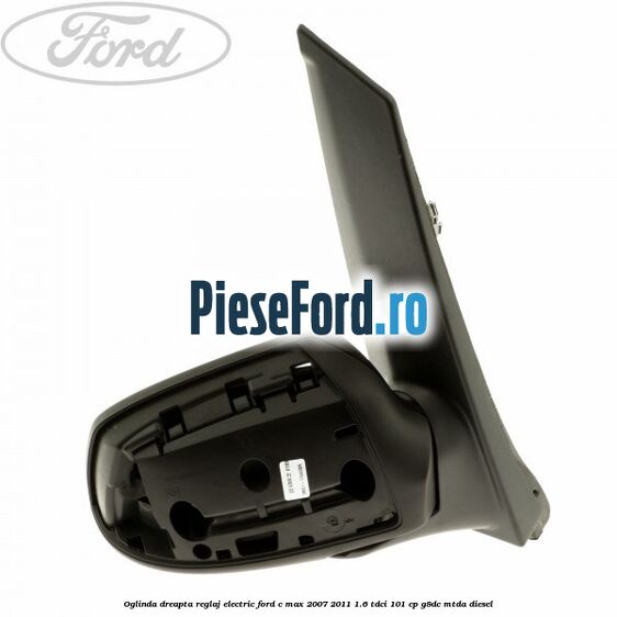 Oglinda dreapta reglaj electric Ford C-Max 2007-2011 1.6 TDCi 101 cp G8DC, MTDA diesel