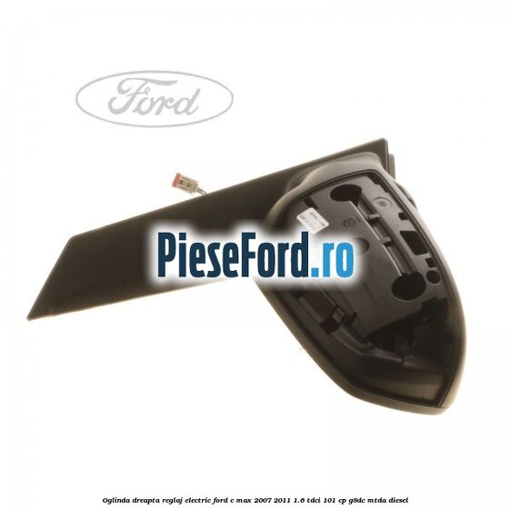 Oglinda dreapta reglaj electric Ford C-Max 2007-2011 1.6 TDCi 101 cp Oglinda dreapta reglaj electric Ford C-Max 2007-2011 1.6 TDCi 101 cp G8DC, MTDA diesel