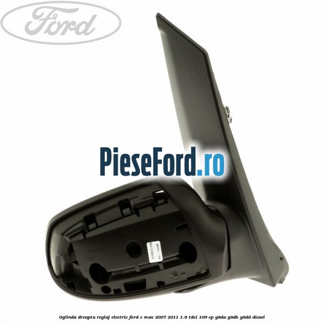 Oglinda dreapta reglaj electric Ford C-Max 2007-2011 1.6 TDCi 109 cp G8DA, G8DB, G8DD diesel