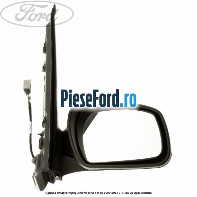 Oglinda dreapta reglaj electric Ford C-Max 2007-2011 1.8 122 cp QQDC benzina
