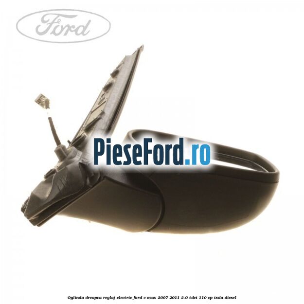 Oglinda dreapta reglaj electric Ford C-Max 2007-2011 2.0 TDCi 110 cp IXDA diesel
